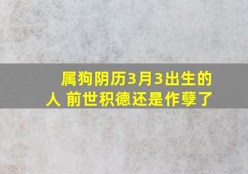 属狗阴历3月3出生的人 前世积德还是作孽了